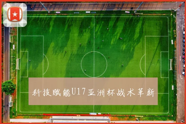 科技赋能U17亚洲杯战术革新