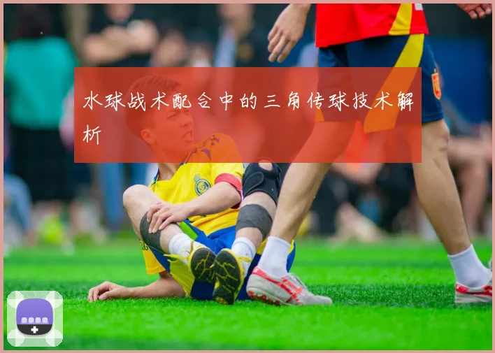 水球战术配合中的三角传球技术解析