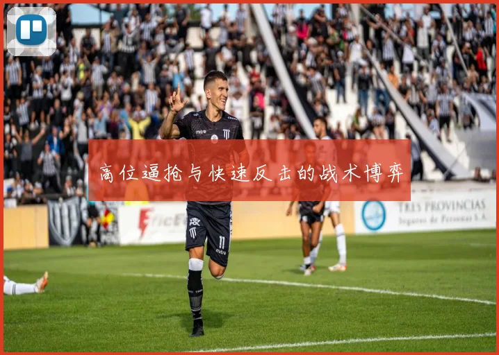 高位逼抢与快速反击的战术博弈