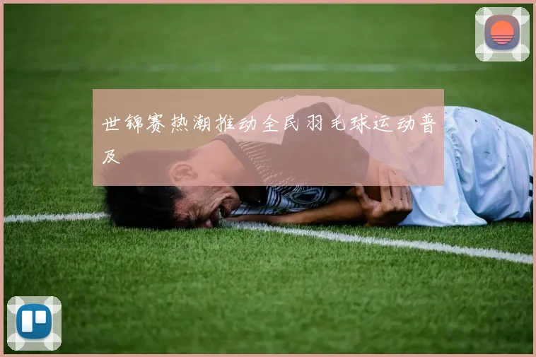 世锦赛热潮推动全民羽毛球运动普及