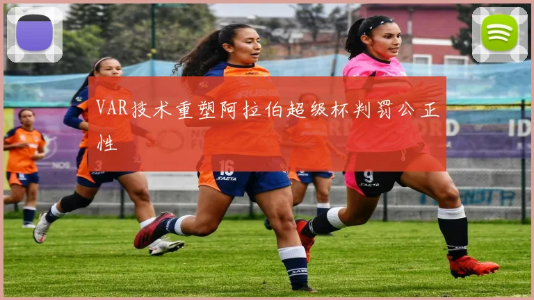 VAR技术重塑阿拉伯超级杯判罚公正性