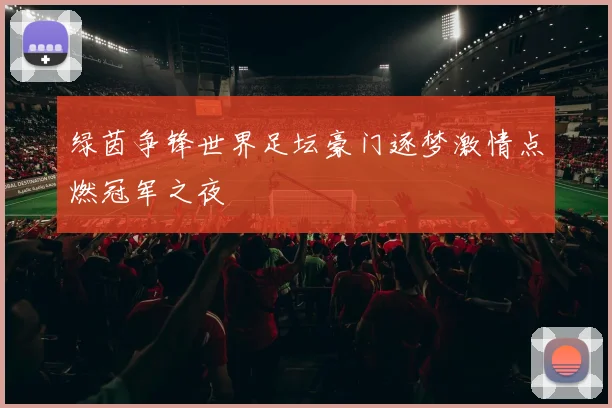 绿茵争锋世界足坛豪门逐梦激情点燃冠军之夜