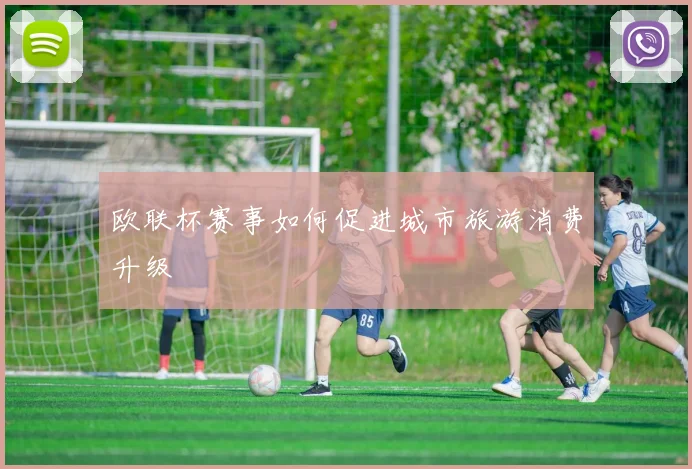 欧联杯赛事如何促进城市旅游消费升级