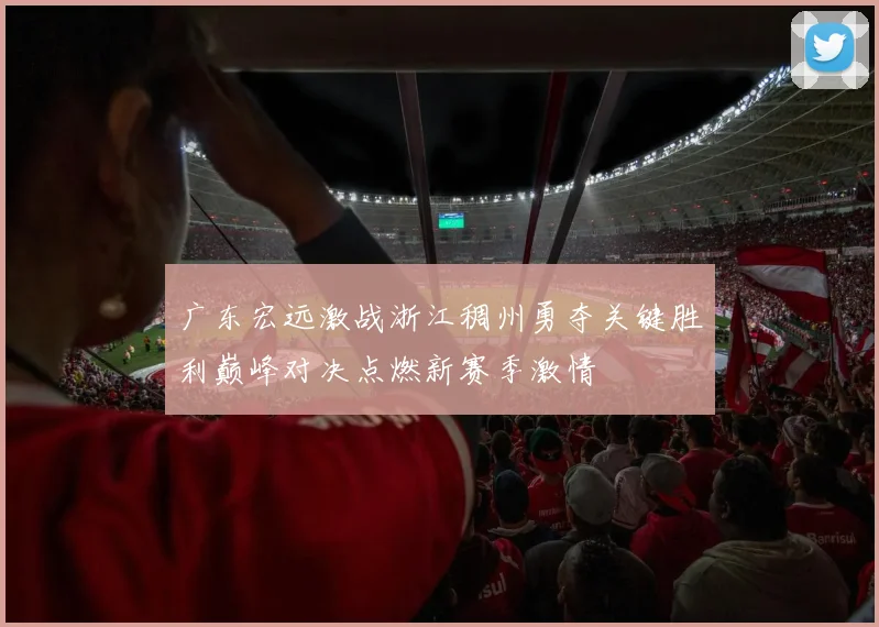 广东宏远激战浙江稠州勇夺关键胜利巅峰对决点燃新赛季激情