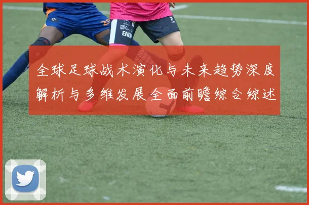 全球足球战术演化与未来趋势深度解析与多维发展全面前瞻综合综述