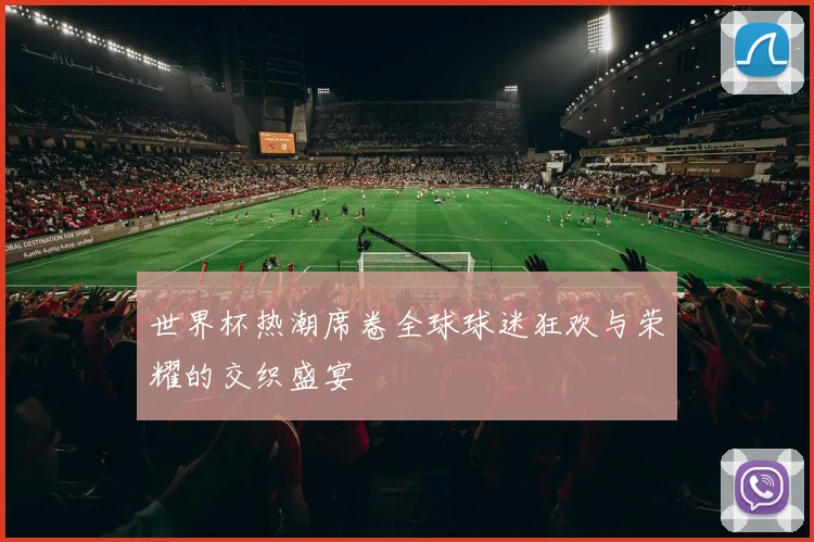 世界杯热潮席卷全球球迷狂欢与荣耀的交织盛宴