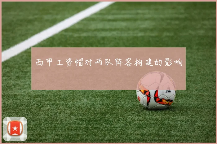 西甲工资帽对两队阵容构建的影响