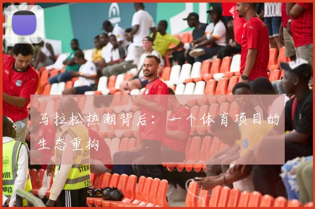 马拉松热潮背后：一个体育项目的生态重构
