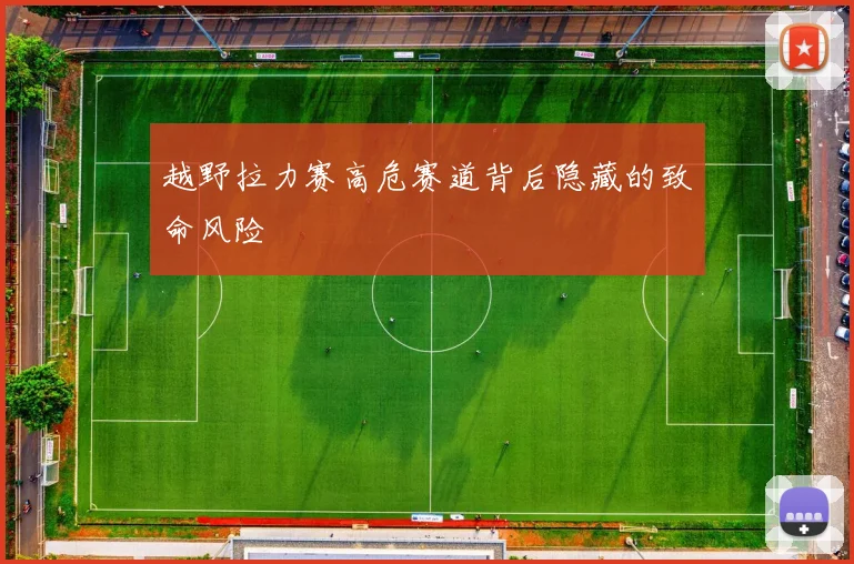 越野拉力赛高危赛道背后隐藏的致命风险
