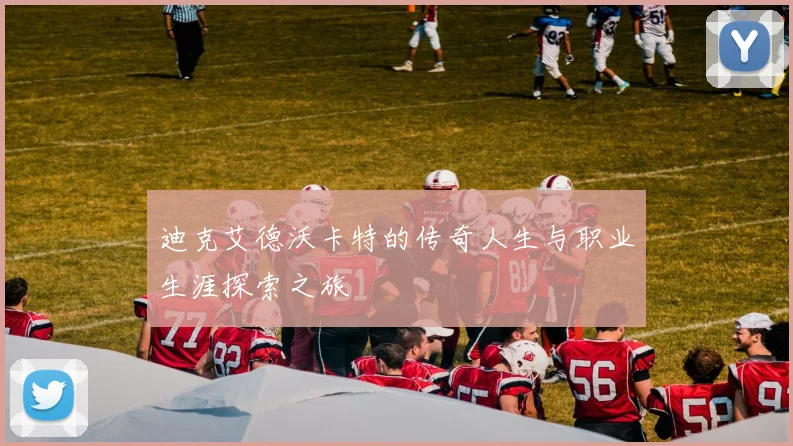 迪克艾德沃卡特的传奇人生与职业生涯探索之旅