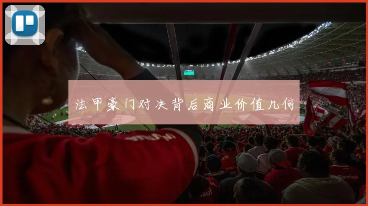 法甲豪门对决背后商业价值几何