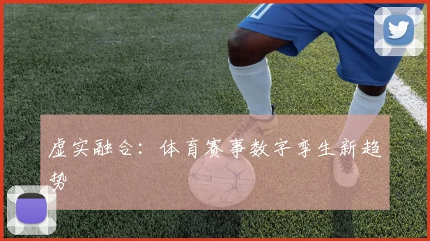 虚实融合：体育赛事数字孪生新趋势